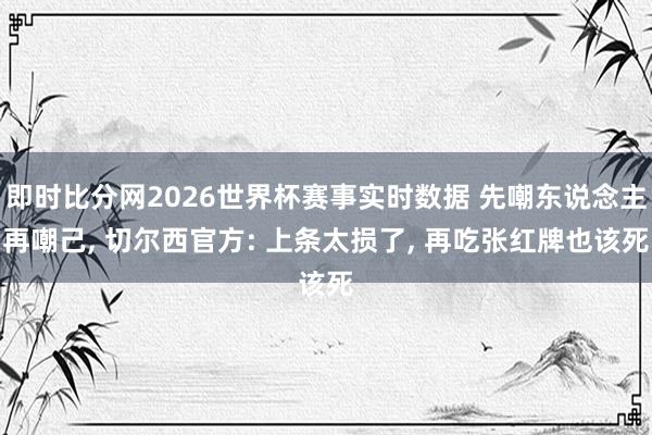 即时比分网2026世界杯赛事实时数据 先嘲东说念主再嘲己, 切尔西官方: 上条太损了, 再吃张红牌也该死