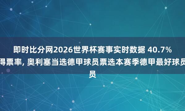即时比分网2026世界杯赛事实时数据 40.7%得票率, 奥利塞当选德甲球员票选本赛季德甲最好球员