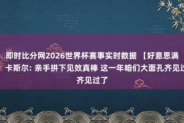 即时比分网2026世界杯赛事实时数据 【好意思满版】卡斯尔: 亲手拼下见效真棒 这一年咱们大面孔齐见过了