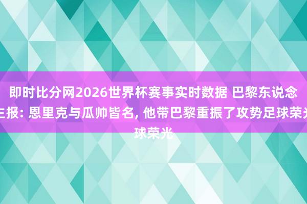 即时比分网2026世界杯赛事实时数据 巴黎东说念主报: 恩里克与瓜帅皆名, 他带巴黎重振了攻势足球荣光