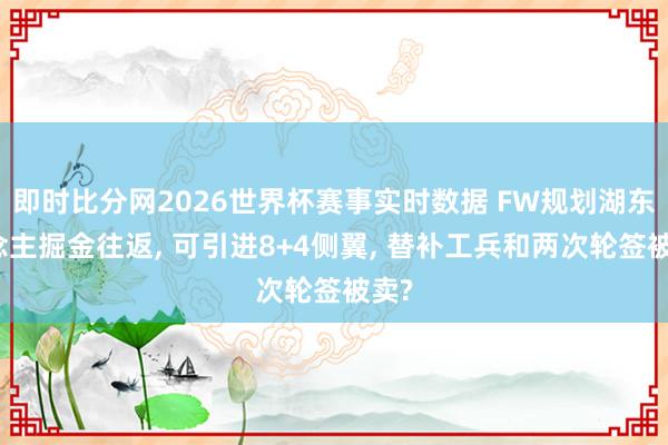 即时比分网2026世界杯赛事实时数据 FW规划湖东说念主掘金往返, 可引进8+4侧翼, 替补工兵和两次轮签被卖?