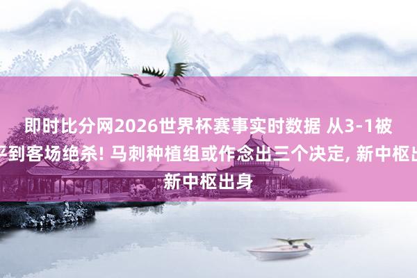 即时比分网2026世界杯赛事实时数据 从3-1被追平到客场绝杀! 马刺种植组或作念出三个决定, 新中枢出身