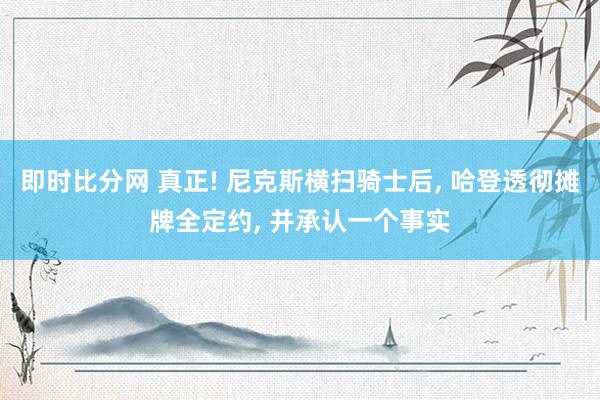 即时比分网 真正! 尼克斯横扫骑士后, 哈登透彻摊牌全定约, 并承认一个事实
