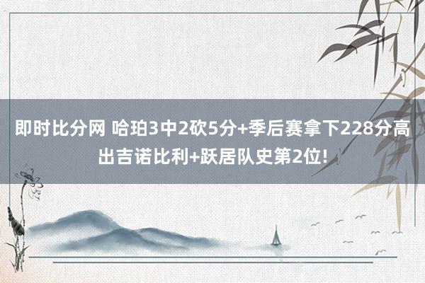 即时比分网 哈珀3中2砍5分+季后赛拿下228分高出吉诺比利+跃居队史第2位!