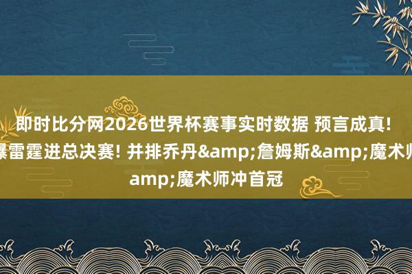 即时比分网2026世界杯赛事实时数据 预言成真! 文班打爆雷霆进总决赛! 并排乔丹&詹姆斯&魔术师冲首冠