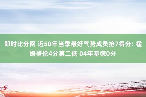 即时比分网 近50年当季最好气势成员抢7得分: 霍姆格伦4分第二低 04年基德0分