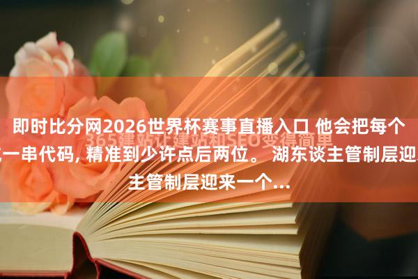 即时比分网2026世界杯赛事直播入口 他会把每个球员当成一串代码, 精准到少许点后两位。 湖东谈主管制层迎来一个...