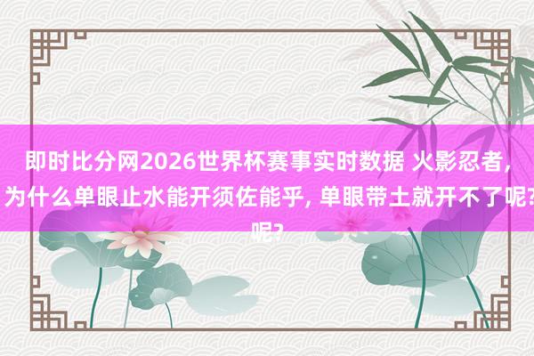 即时比分网2026世界杯赛事实时数据 火影忍者, 为什么单眼止水能开须佐能乎, 单眼带土就开不了呢?