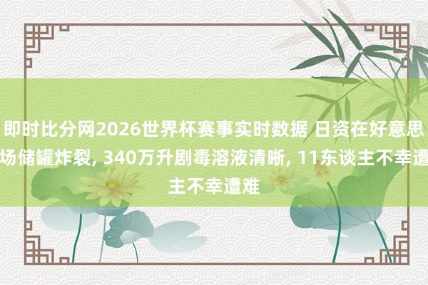 即时比分网2026世界杯赛事实时数据 日资在好意思工场储罐炸裂, 340万升剧毒溶液清晰, 11东谈主不幸遭难