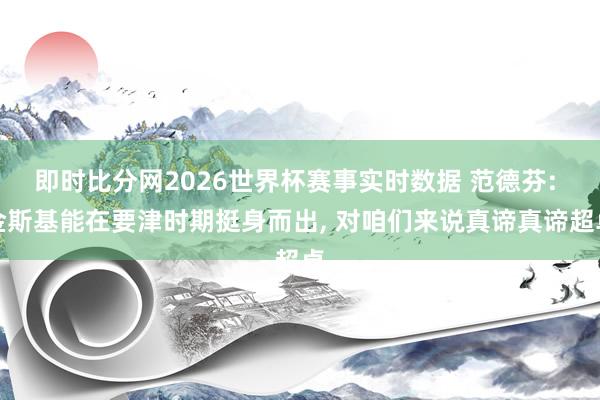 即时比分网2026世界杯赛事实时数据 范德芬: 金斯基能在要津时期挺身而出, 对咱们来说真谛真谛超卓