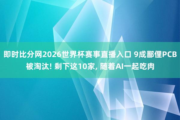 即时比分网2026世界杯赛事直播入口 9成鄙俚PCB被淘汰! 剩下这10家, 随着AI一起吃肉