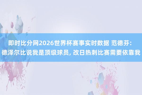 即时比分网2026世界杯赛事实时数据 范德芬: 德泽尔比说我是顶级球员, 改日热刺比赛需要依靠我