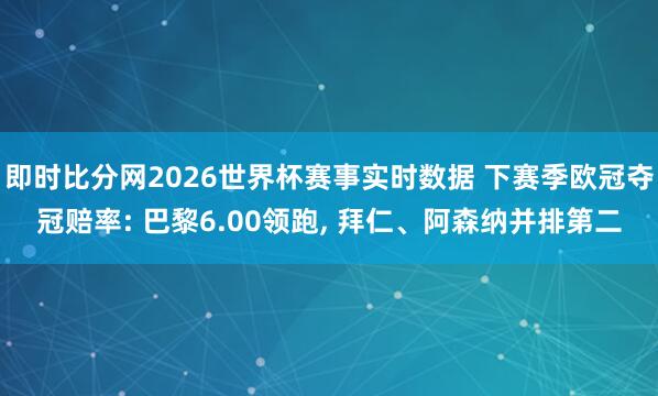即时比分网2026世界杯赛事实时数据 下赛季欧冠夺冠赔率: 巴黎6.00领跑, 拜仁、阿森纳并排第二