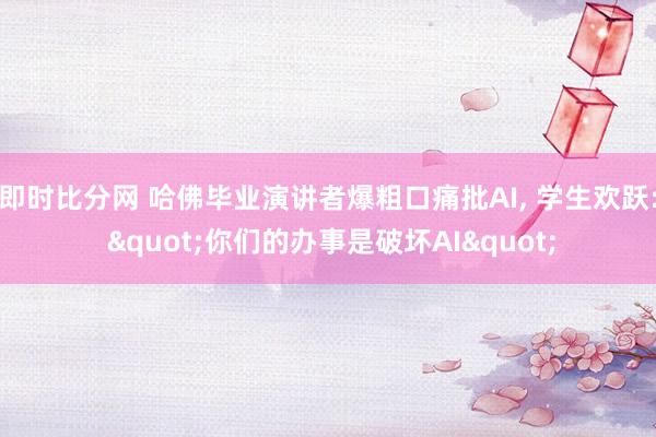 即时比分网 哈佛毕业演讲者爆粗口痛批AI, 学生欢跃: "你们的办事是破坏AI"