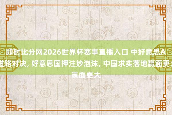 即时比分网2026世界杯赛事直播入口 中好意思AI道路对决, 好意思国押注炒泡沫, 中国求实落地赢面更大