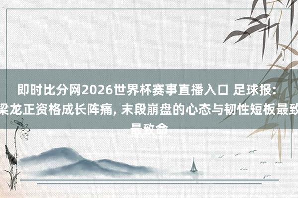 即时比分网2026世界杯赛事直播入口 足球报: 铜梁龙正资格成长阵痛, 末段崩盘的心态与韧性短板最致命