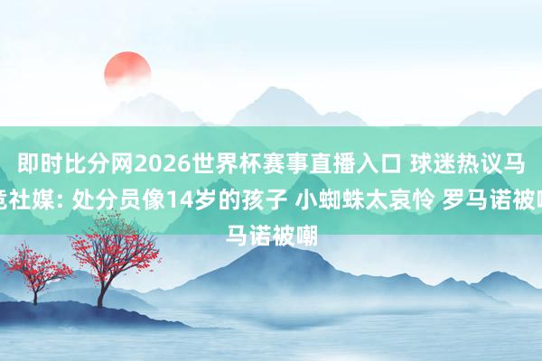 即时比分网2026世界杯赛事直播入口 球迷热议马竞社媒: 处分员像14岁的孩子 小蜘蛛太哀怜 罗马诺被嘲