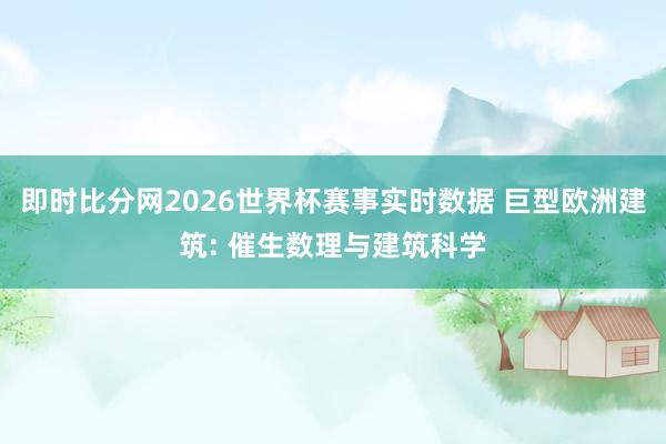 即时比分网2026世界杯赛事实时数据 巨型欧洲建筑: 催生数理与建筑科学