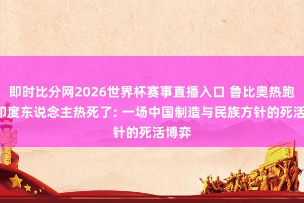 即时比分网2026世界杯赛事直播入口 鲁比奥热跑了， 印度东说念主热死了: 一场中国制造与民族方针的死活博弈