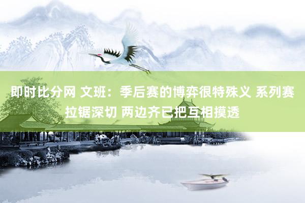 即时比分网 文班：季后赛的博弈很特殊义 系列赛拉锯深切 两边齐已把互相摸透