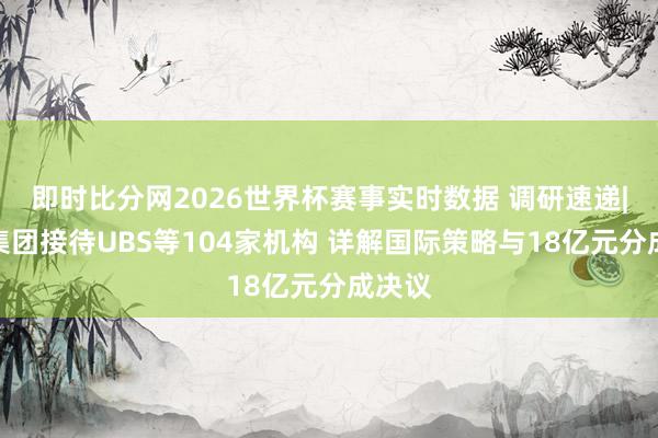 即时比分网2026世界杯赛事实时数据 调研速递|海大集团接待UBS等104家机构 详解国际策略与18亿元分成决议