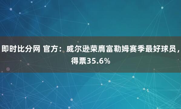 即时比分网 官方:威尔逊荣膺富勒姆赛季最好球员,得票35.6%