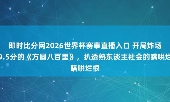 即时比分网2026世界杯赛事直播入口 开局炸场！9.5分的《方圆八百里》，扒透熟东谈主社会的瞒哄烂根