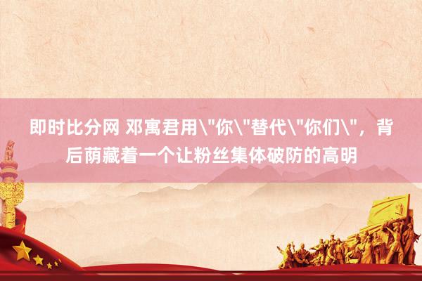即时比分网 邓寓君用