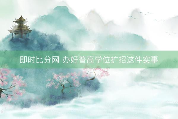 即时比分网 办好普高学位扩招这件实事