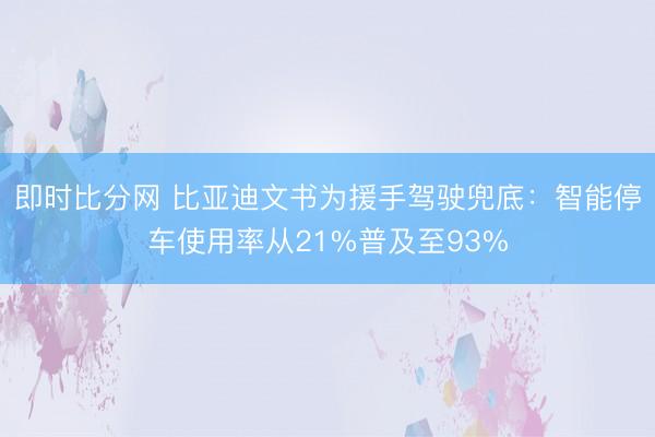 即时比分网 比亚迪文书为援手驾驶兜底：智能停车使用率从21%普及至93%