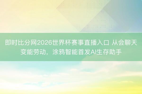 即时比分网2026世界杯赛事直播入口 从会聊天变能劳动，涂鸦智能首发AI生存助手