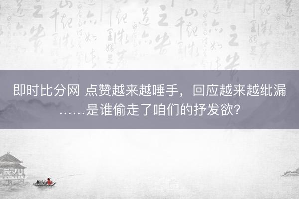 即时比分网 点赞越来越唾手,回应越来越纰漏……是谁偷走了咱们的抒发欲?