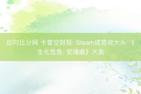 即时比分网 卡普空财报: Steam成营收大头 《生化危急: 安魂曲》大卖