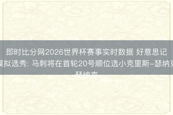 即时比分网2026世界杯赛事实时数据 好意思记模拟选秀: 马刺将在首轮20号顺位选小克里斯-瑟纳克