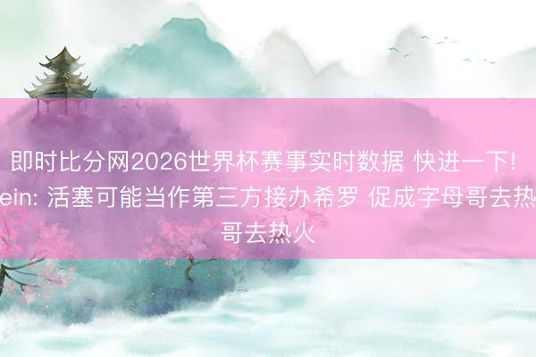 即时比分网2026世界杯赛事实时数据 快进一下! Stein: 活塞可能当作第三方接办希罗 促成字母哥去热火