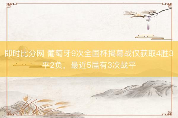 即时比分网 葡萄牙9次全国杯揭幕战仅获取4胜3平2负,最近5届有3次战平