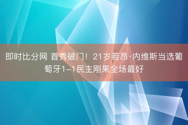 即时比分网 首秀破门！21岁若昂·内维斯当选葡萄牙1-1民主刚果全场最好