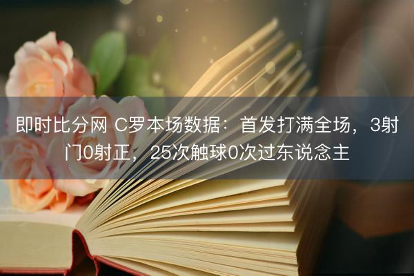 即时比分网 C罗本场数据:首发打满全场,3射门0射正,25次触球0次过东说念主